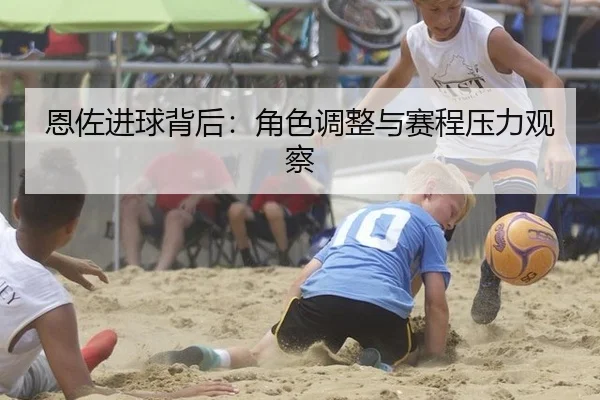 恩佐进球背后：角色调整与赛程压力观察